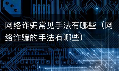 网络诈骗常见手法有哪些（网络诈骗的手法有哪些）