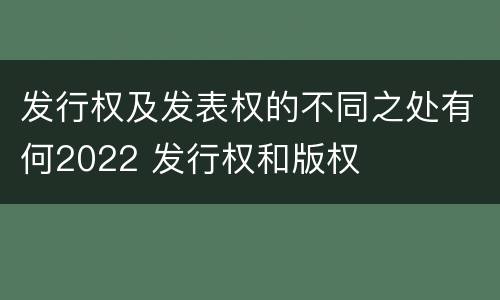发行权及发表权的不同之处有何2022 发行权和版权