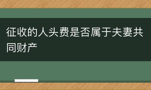 征收的人头费是否属于夫妻共同财产