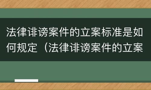 法律诽谤案件的立案标准是如何规定（法律诽谤案件的立案标准是如何规定的）