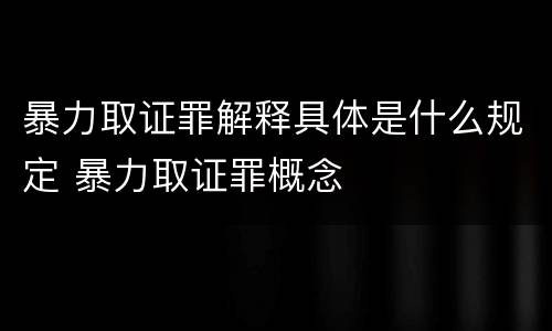 暴力取证罪解释具体是什么规定 暴力取证罪概念