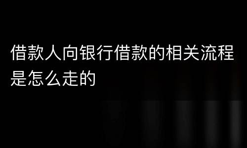 借款人向银行借款的相关流程是怎么走的