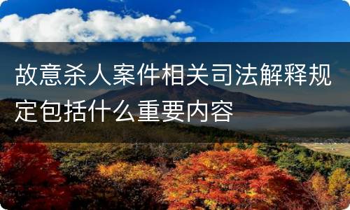 故意杀人案件相关司法解释规定包括什么重要内容