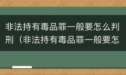 非法持有毒品罪一般要怎么判刑（非法持有毒品罪一般要怎么判刑呢）