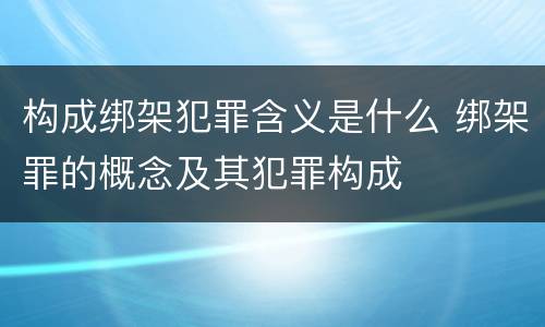 构成绑架犯罪含义是什么 绑架罪的概念及其犯罪构成