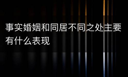 事实婚姻和同居不同之处主要有什么表现
