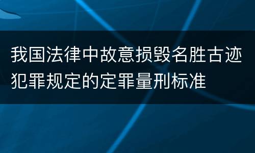 我国法律中故意损毁名胜古迹犯罪规定的定罪量刑标准
