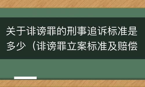 关于诽谤罪的刑事追诉标准是多少（诽谤罪立案标准及赔偿标准）