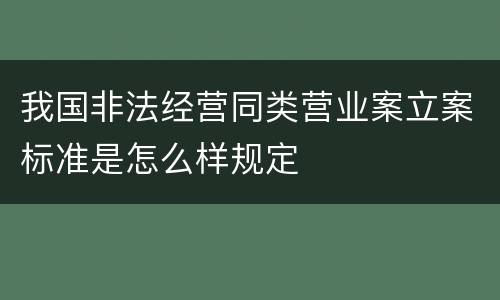 我国非法经营同类营业案立案标准是怎么样规定
