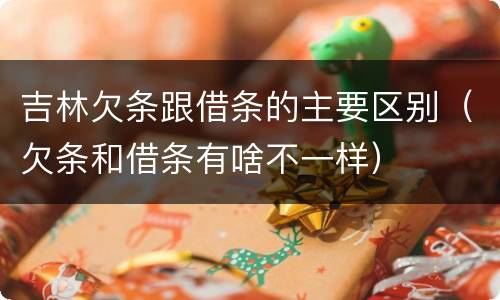 吉林欠条跟借条的主要区别（欠条和借条有啥不一样）
