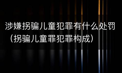涉嫌拐骗儿童犯罪有什么处罚（拐骗儿童罪犯罪构成）