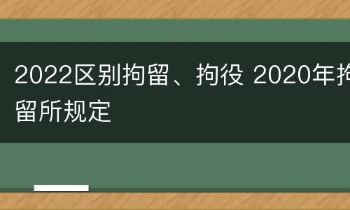 2022区别拘留、拘役 2020年拘留所规定