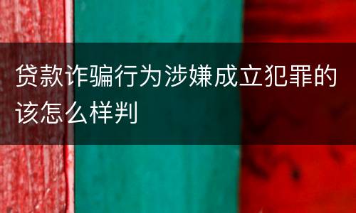 贷款诈骗行为涉嫌成立犯罪的该怎么样判