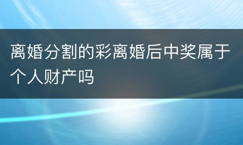 离婚分割的彩离婚后中奖属于个人财产吗