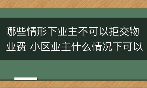 哪些情形下业主不可以拒交物业费 小区业主什么情况下可以拒交物业费