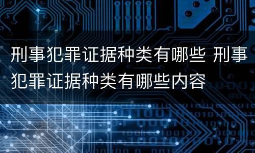 刑事犯罪证据种类有哪些 刑事犯罪证据种类有哪些内容