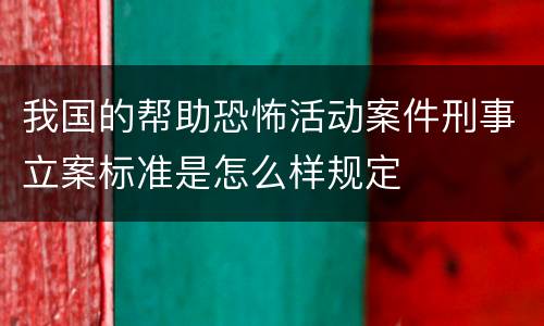 我国的帮助恐怖活动案件刑事立案标准是怎么样规定