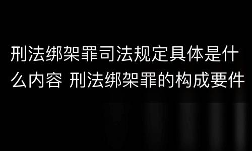 刑法绑架罪司法规定具体是什么内容 刑法绑架罪的构成要件