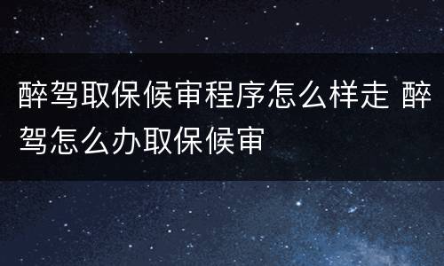 醉驾取保候审程序怎么样走 醉驾怎么办取保候审