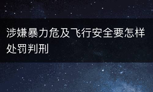 涉嫌暴力危及飞行安全要怎样处罚判刑