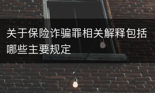 关于保险诈骗罪相关解释包括哪些主要规定