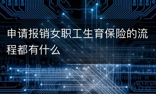 申请报销女职工生育保险的流程都有什么