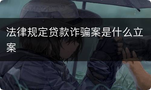 法律规定贷款诈骗案是什么立案