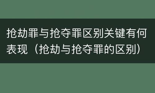 抢劫罪与抢夺罪区别关键有何表现（抢劫与抢夺罪的区别）