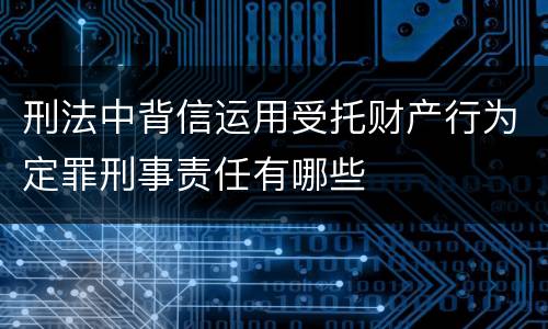 刑法中背信运用受托财产行为定罪刑事责任有哪些