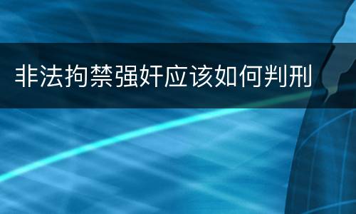 非法拘禁强奸应该如何判刑