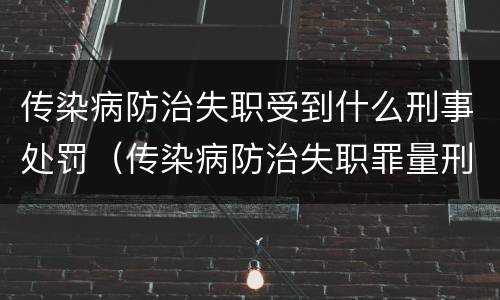 传染病防治失职受到什么刑事处罚（传染病防治失职罪量刑）