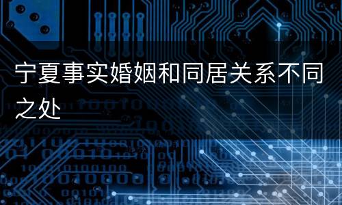 宁夏事实婚姻和同居关系不同之处