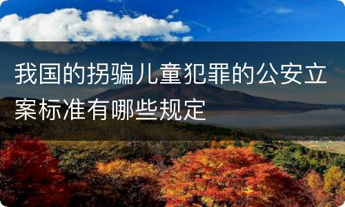 我国的拐骗儿童犯罪的公安立案标准有哪些规定