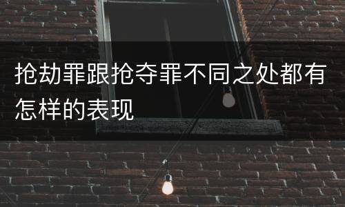 抢劫罪跟抢夺罪不同之处都有怎样的表现