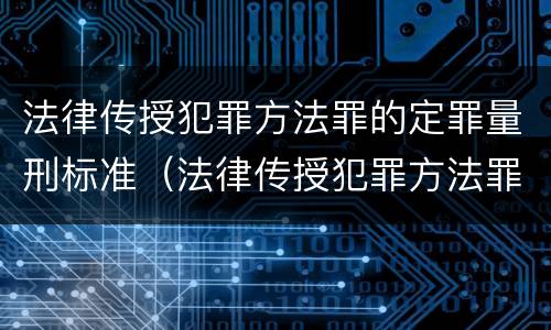 法律传授犯罪方法罪的定罪量刑标准（法律传授犯罪方法罪的定罪量刑标准是）