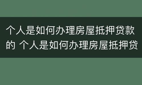 个人是如何办理房屋抵押贷款的 个人是如何办理房屋抵押贷款的呢