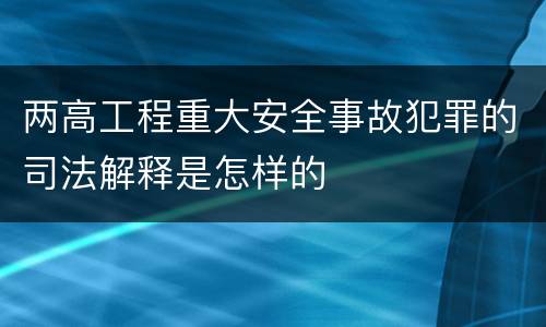 两高工程重大安全事故犯罪的司法解释是怎样的