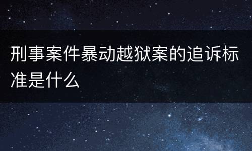 刑事案件暴动越狱案的追诉标准是什么