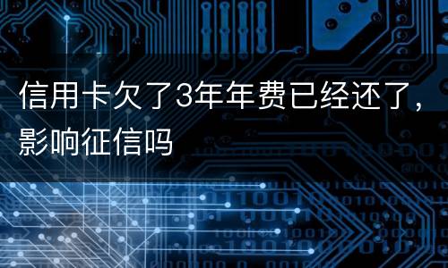 信用卡欠了3年年费已经还了，影响征信吗