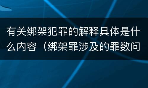 有关绑架犯罪的解释具体是什么内容（绑架罪涉及的罪数问题）