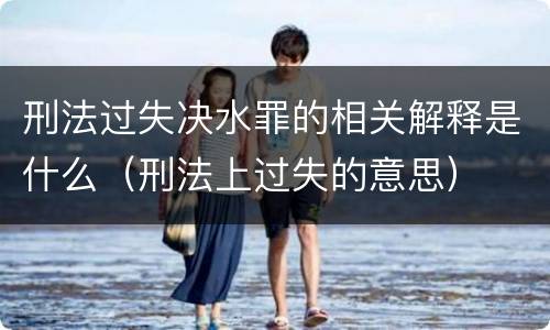 刑法过失决水罪的相关解释是什么（刑法上过失的意思）