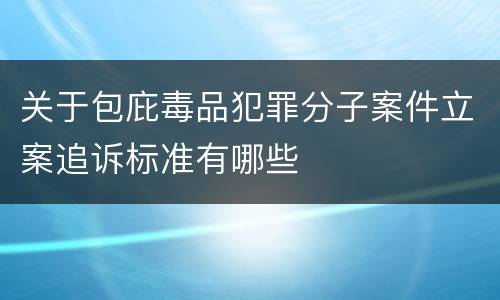 关于包庇毒品犯罪分子案件立案追诉标准有哪些