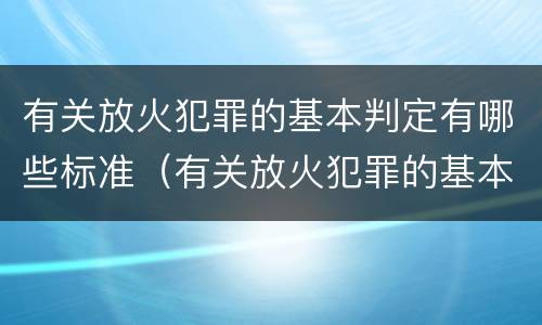 有关放火犯罪的基本判定有哪些标准（有关放火犯罪的基本判定有哪些标准呢）