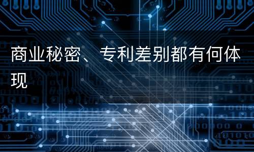 商业秘密、专利差别都有何体现