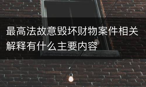 最高法故意毁坏财物案件相关解释有什么主要内容
