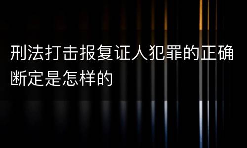 刑法打击报复证人犯罪的正确断定是怎样的