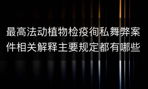 最高法动植物检疫徇私舞弊案件相关解释主要规定都有哪些