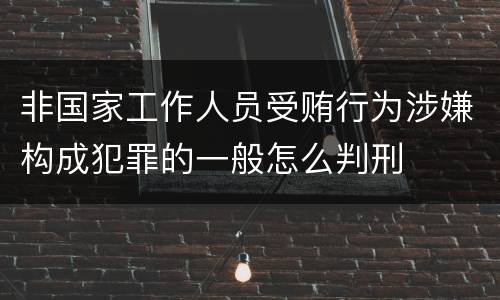 非国家工作人员受贿行为涉嫌构成犯罪的一般怎么判刑