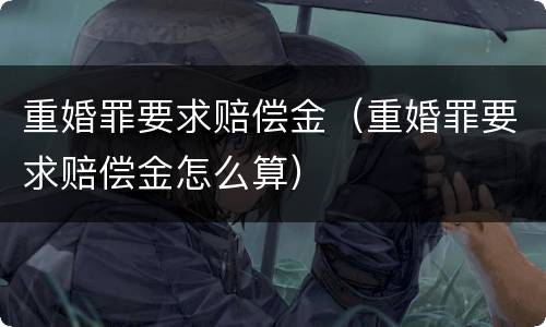 重婚罪要求赔偿金（重婚罪要求赔偿金怎么算）