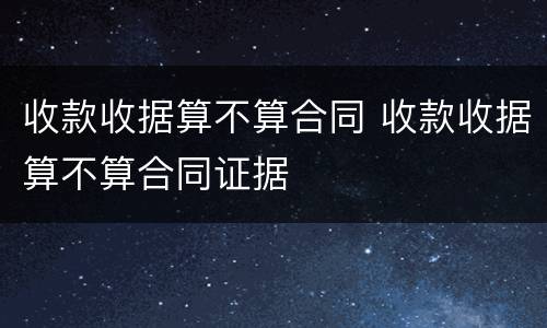收款收据算不算合同 收款收据算不算合同证据